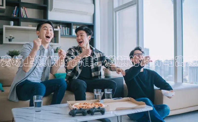 赛场上旗帜的韵律：道旗的设计与寓意