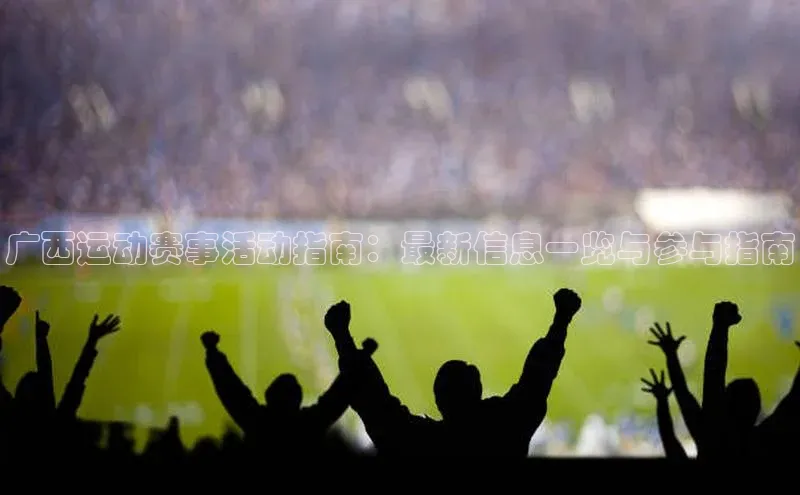 广西运动赛事活动指南：最新信息一览与参与指南